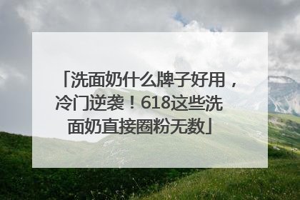 洗面奶什么牌子好用，冷门逆袭！618这些洗面奶直接圈粉无数