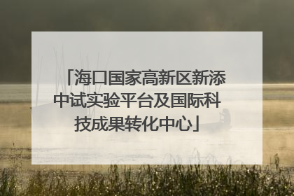 海口国家高新区新添中试实验平台及国际科技成果转化中心