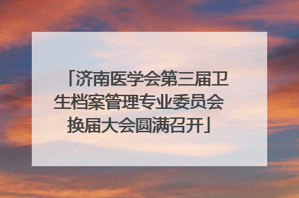 济南医学会第三届卫生档案管理专业委员会换届大会圆满召开