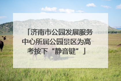 济南市公园发展服务中心所属公园景区为高考按下“静音键”