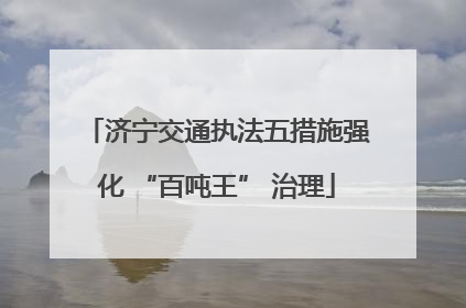 济宁交通执法五措施强化 “百吨王” 治理