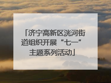 济宁高新区洸河街道组织开展“七一” 主题系列活动