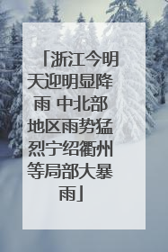 浙江今明天迎明显降雨 中北部地区雨势猛烈宁绍衢州等局部大暴雨