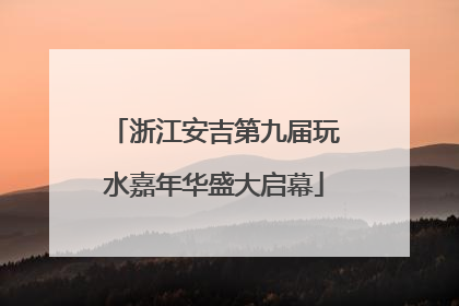 浙江安吉第九届玩水嘉年华盛大启幕