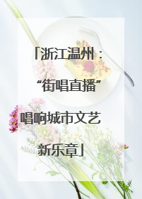 浙江温州：“街唱直播”唱响城市文艺新乐章