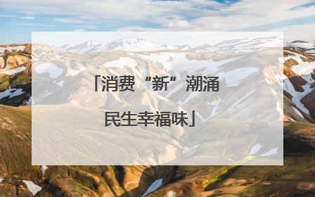 消费“新”潮涌 民生幸福味