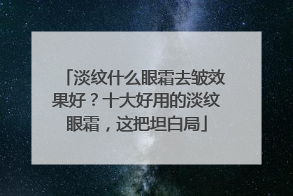 淡纹什么眼霜去皱效果好？十大好用的淡纹眼霜，这把坦白局