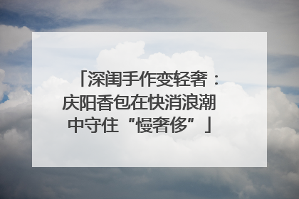 深闺手作变轻奢：庆阳香包在快消浪潮中守住“慢奢侈”