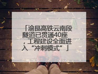 渝昆高铁云南段隧道已贯通40座，工程建设全面进入“冲刺模式”