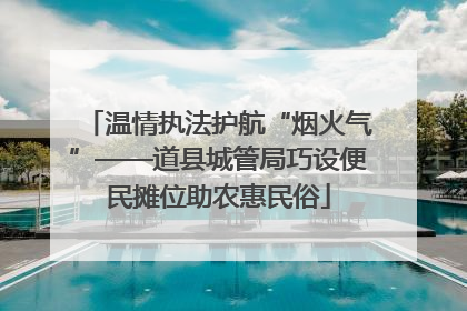 温情执法护航“烟火气”——道县城管局巧设便民摊位助农惠民俗