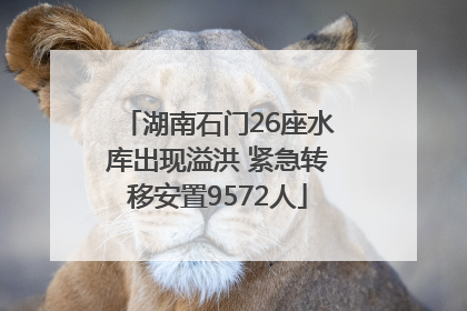 湖南石门26座水库出现溢洪 紧急转移安置9572人