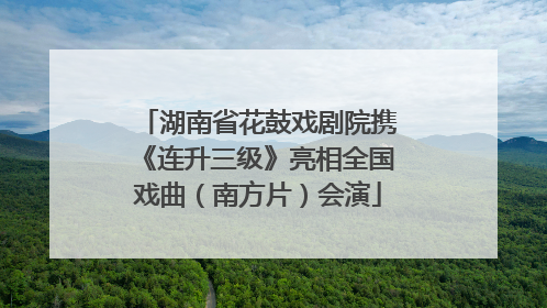 湖南省花鼓戏剧院携《连升三级》亮相全国戏曲（南方片）会演