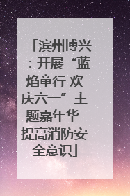 滨州博兴：开展“蓝焰童行 欢庆六一”主题嘉年华 提高消防安全意识