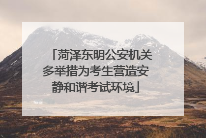菏泽东明公安机关多举措为考生营造安静和谐考试环境