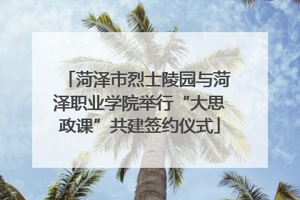 菏泽市烈士陵园与菏泽职业学院举行“大思政课”共建签约仪式