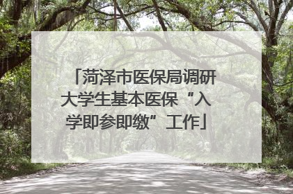 菏泽市医保局调研大学生基本医保“入学即参即缴”工作