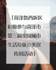 菏泽鲁西新区积极参与菏泽市第三届全国城市生活垃圾分类宣传周活动