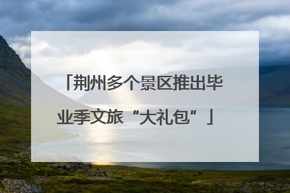 荆州多个景区推出毕业季文旅“大礼包”