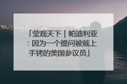 莹观天下｜帕迪利亚：因为一个提问被戴上手铐的美国参议员