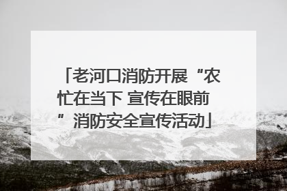 老河口消防开展“农忙在当下 宣传在眼前”消防安全宣传活动