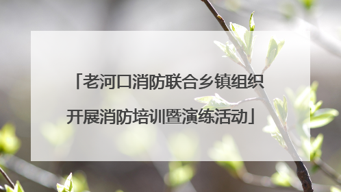 老河口消防联合乡镇组织开展消防培训暨演练活动