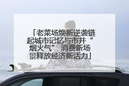 老菜场焕新逆袭链起城市记忆与市井“烟火气” 消费新场景释放经济新活力
