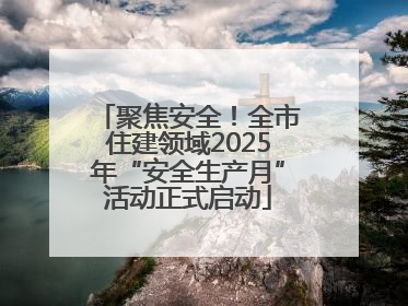 聚焦安全！全市住建领域2025年“安全生产月”活动正式启动