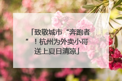 致敬城市“奔跑者”！杭州为外卖小哥送上夏日清凉