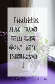 花山社区开展“跃动花山 粽情童乐”端午节趣味活动