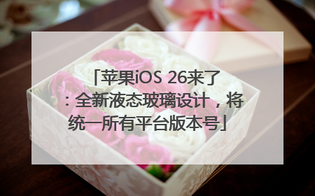 苹果iOS 26来了：全新液态玻璃设计，将统一所有平台版本号