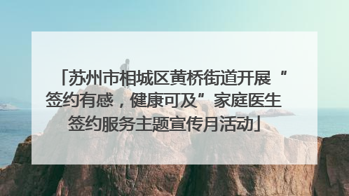 苏州市相城区黄桥街道开展“签约有感，健康可及”家庭医生签约服务主题宣传月活动