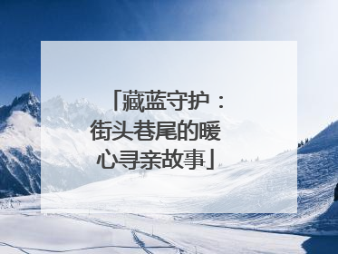 藏蓝守护：街头巷尾的暖心寻亲故事
