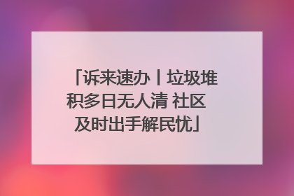 诉来速办丨垃圾堆积多日无人清 社区及时出手解民忧