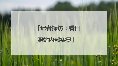 记者探访：看日照站内部实景