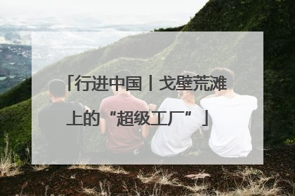 行进中国丨戈壁荒滩上的“超级工厂”
