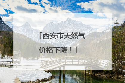 西安市天然气价格下降！