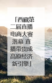 西藏第二届直播电商大赛落幕 直播带货成高原经济新引擎
