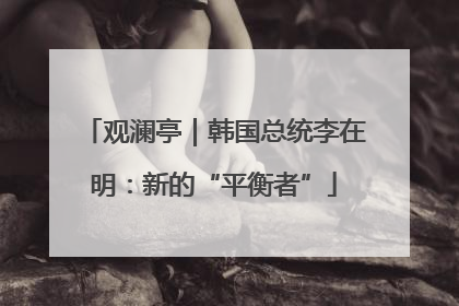 观澜亭｜韩国总统李在明：新的“平衡者”