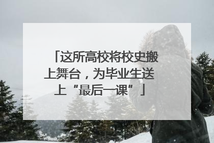 这所高校将校史搬上舞台，为毕业生送上“最后一课”