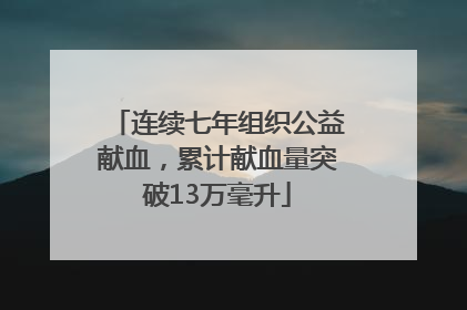 连续七年组织公益献血，累计献血量突破13万毫升