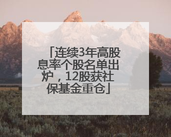 连续3年高股息率个股名单出炉，12股获社保基金重仓