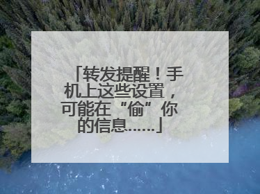 转发提醒！手机上这些设置，可能在“偷”你的信息……