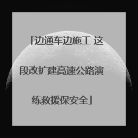 边通车边施工 这段改扩建高速公路演练救援保安全