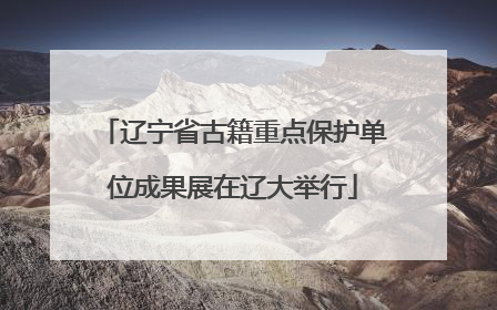 辽宁省古籍重点保护单位成果展在辽大举行