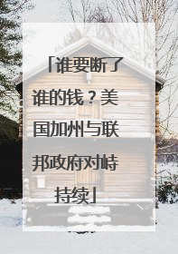 谁要断了谁的钱？美国加州与联邦政府对峙持续