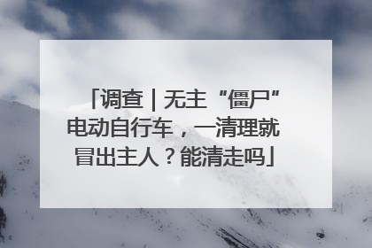 调查｜无主“僵尸”电动自行车，一清理就冒出主人？能清走吗