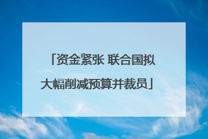 资金紧张 联合国拟大幅削减预算并裁员