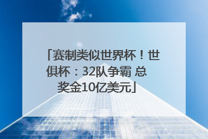 赛制类似世界杯！世俱杯：32队争霸 总奖金10亿美元