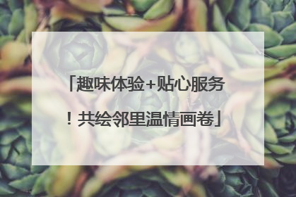 趣味体验+贴心服务！共绘邻里温情画卷