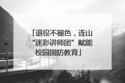 退役不褪色，连山“迷彩讲师团”赋能校园国防教育